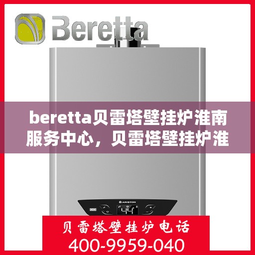 beretta贝雷塔壁挂炉淮南服务中心，贝雷塔壁挂炉淮南服务中心，专业维修与优质服务同步进行
