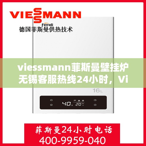 viessmann菲斯曼壁挂炉无锡客服热线24小时，Viessmann菲斯曼壁挂炉无锡全天候客服热线支持