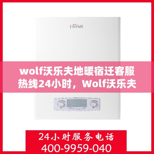 wolf沃乐夫地暖宿迁客服热线24小时，Wolf沃乐夫地暖宿迁24小时客服热线全攻略