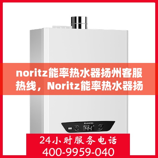 noritz能率热水器扬州客服热线，Noritz能率热水器扬州客服热线，专业解答，贴心服务