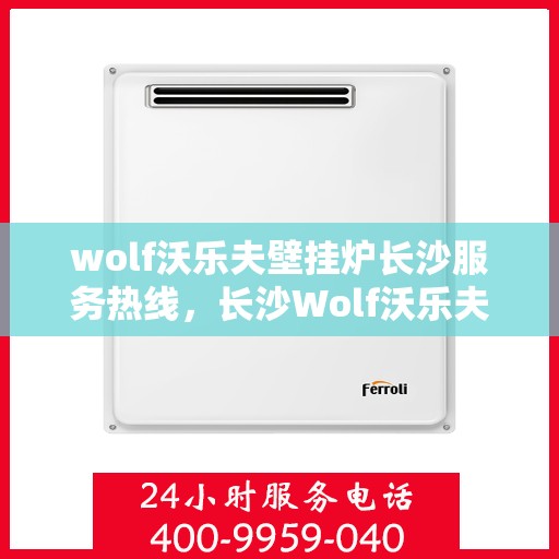 wolf沃乐夫壁挂炉长沙服务热线，长沙Wolf沃乐夫壁挂炉专业售后热线服务