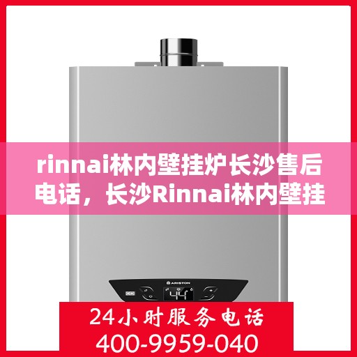 rinnai林内壁挂炉长沙售后电话，长沙Rinnai林内壁挂炉售后维修服务热线公布