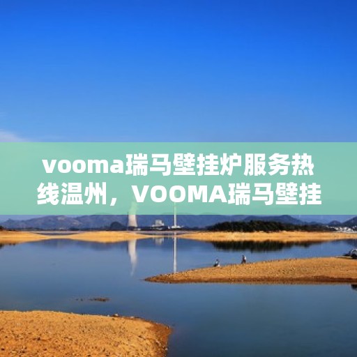 vooma瑞马壁挂炉服务热线温州，VOOMA瑞马壁挂炉温州服务热线详解