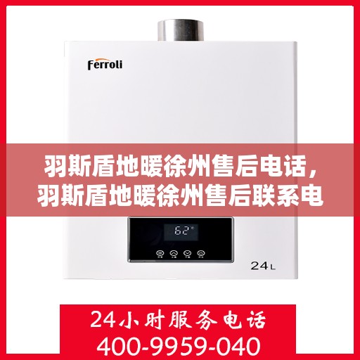 羽斯盾地暖徐州售后电话，羽斯盾地暖徐州售后联系电话及服务指南