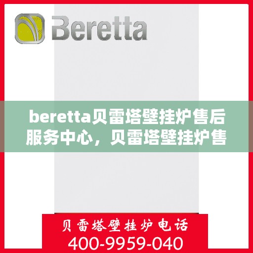 beretta贝雷塔壁挂炉售后服务中心，贝雷塔壁挂炉售后服务中心，专业维修与贴心服务