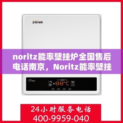 noritz能率壁挂炉全国售后电话南京，Noritz能率壁挂炉南京售后专线，一站式全国售后电话服务