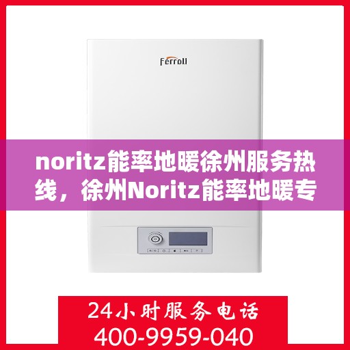 noritz能率地暖徐州服务热线，徐州Noritz能率地暖专业热线服务，为您提供温暖保障