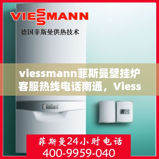 viessmann菲斯曼壁挂炉客服热线电话南通，Viessmann菲斯曼壁挂炉南通客服热线电话及维修服务指南