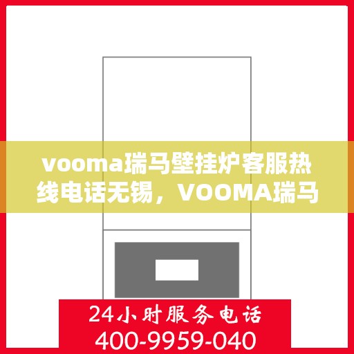 vooma瑞马壁挂炉客服热线电话无锡，VOOMA瑞马壁挂炉无锡客服热线电话及售后服务指南