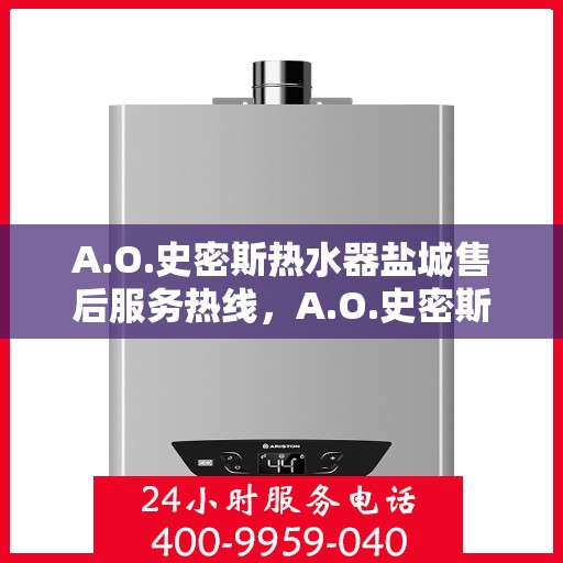 A.O.史密斯热水器盐城售后服务热线，A.O.史密斯热水器盐城售后服务热线，专业团队，贴心服务