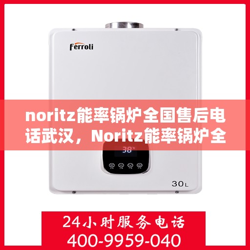 noritz能率锅炉全国售后电话武汉，Noritz能率锅炉全国售后电话武汉服务热线