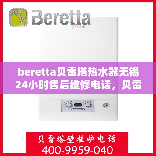 beretta贝雷塔热水器无锡24小时售后维修电话，贝雷塔热水器无锡售后维修电话，全天候专业维修服务保障您的温暖生活