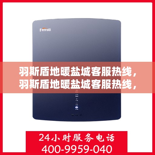 羽斯盾地暖盐城客服热线，羽斯盾地暖盐城客服热线，专业解答，温暖您的生活