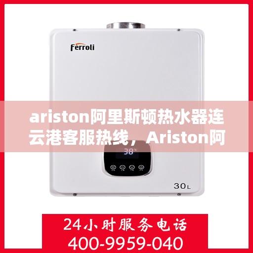 ariston阿里斯顿热水器连云港客服热线，Ariston阿里斯顿热水器连云港客服热线，专业解答您的热水问题