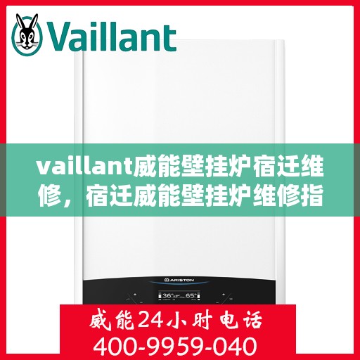 vaillant威能壁挂炉宿迁维修，宿迁威能壁挂炉维修指南，专业解决Vaillant壁挂炉问题