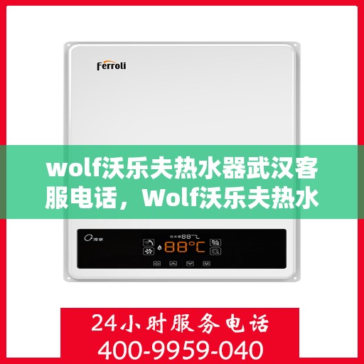 wolf沃乐夫热水器武汉客服电话，Wolf沃乐夫热水器武汉客服热线及售后支持指南