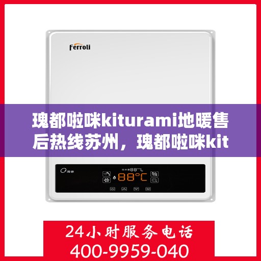 瑰都啦咪kiturami地暖售后热线苏州，瑰都啦咪kiturami地暖苏州售后热线全解析