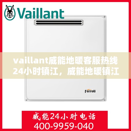 vaillant威能地暖客服热线24小时镇江，威能地暖镇江客服热线全天候服务，专业解答您的地暖问题！