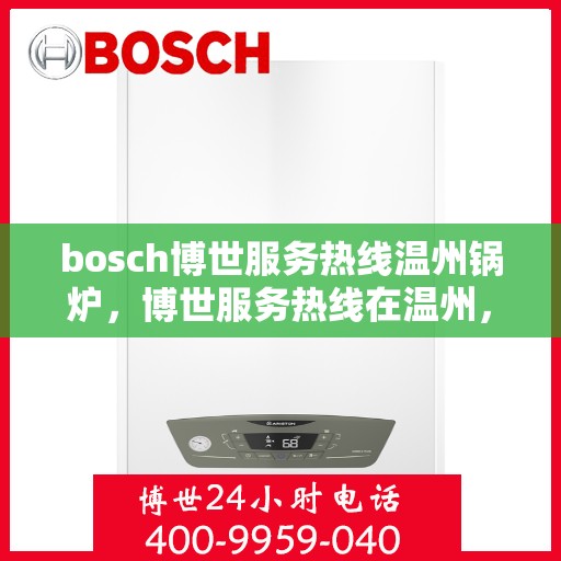 bosch博世服务热线温州锅炉，博世服务热线在温州，专业解决锅炉问题