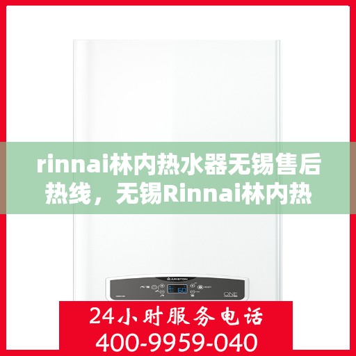 rinnai林内热水器无锡售后热线，无锡Rinnai林内热水器售后热线及服务指南