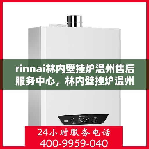 rinnai林内壁挂炉温州售后服务中心，林内壁挂炉温州售后服务中心，专业服务，温暖您的生活