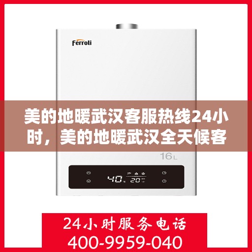 美的地暖武汉客服热线24小时，美的地暖武汉全天候客服热线，温暖连接每一天