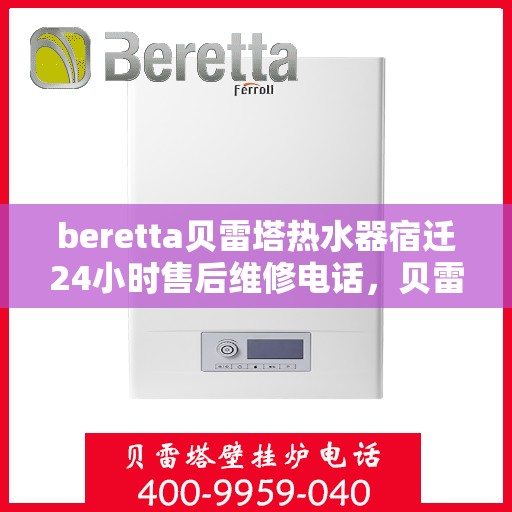 beretta贝雷塔热水器宿迁24小时售后维修电话，贝雷塔热水器宿迁售后维修电话，全天候服务保障，专业解决您的热水器问题！