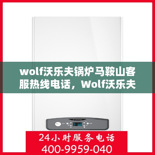 wolf沃乐夫锅炉马鞍山客服热线电话，Wolf沃乐夫锅炉马鞍山客服热线电话及售后服务解析