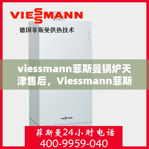 viessmann菲斯曼锅炉天津售后，Viessmann菲斯曼锅炉天津专业售后服务