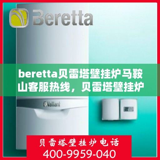 beretta贝雷塔壁挂炉马鞍山客服热线，贝雷塔壁挂炉马鞍山客服热线，专业支持与解决方案一站式服务