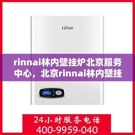 rinnai林内壁挂炉北京服务中心，北京rinnai林内壁挂炉专业服务中心