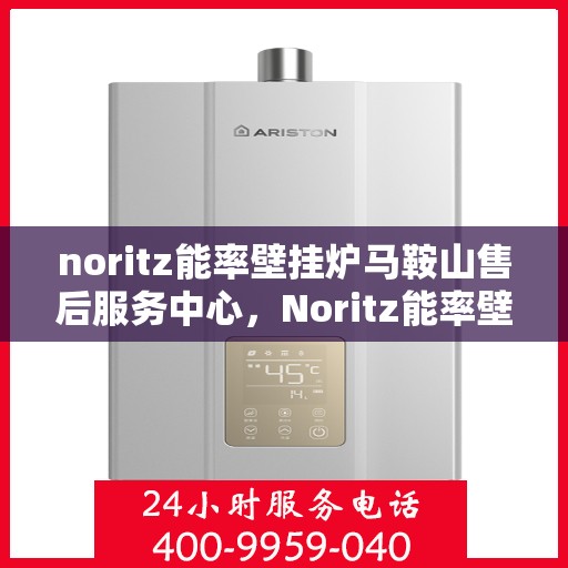 noritz能率壁挂炉马鞍山售后服务中心，Noritz能率壁挂炉马鞍山售后服务中心，专业维修，贴心服务