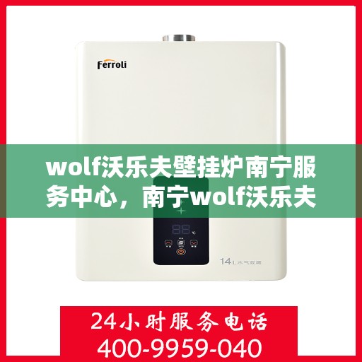 wolf沃乐夫壁挂炉南宁服务中心，南宁wolf沃乐夫壁挂炉专业服务中心