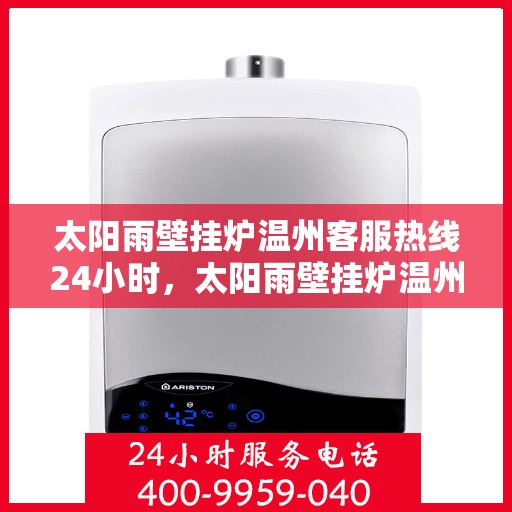 太阳雨壁挂炉温州客服热线24小时，太阳雨壁挂炉温州客服热线全天候为您服务