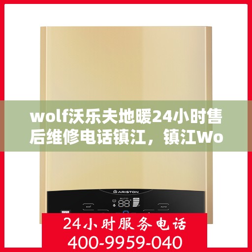 wolf沃乐夫地暖24小时售后维修电话镇江，镇江Wolf沃乐夫地暖全天候售后维修服务热线公布