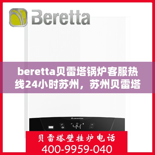 beretta贝雷塔锅炉客服热线24小时苏州，苏州贝雷塔锅炉全天候客服热线，专业解答您的疑问