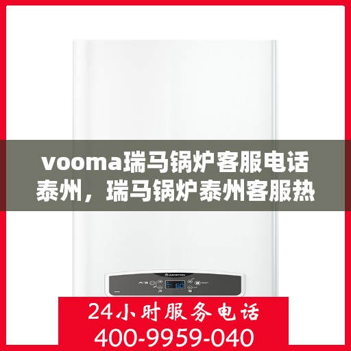 vooma瑞马锅炉客服电话泰州，瑞马锅炉泰州客服热线，专业解答您的疑问