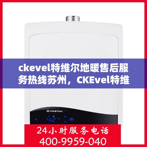 ckevel特维尔地暖售后服务热线苏州，CKEvel特维尔地暖苏州售后服务热线详解
