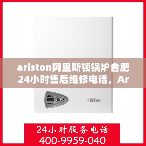 ariston阿里斯顿锅炉合肥24小时售后维修电话，Ariston阿里斯顿锅炉合肥全天候售后维修服务热线