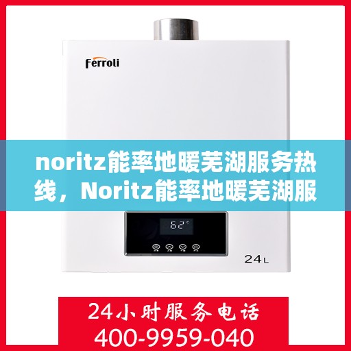 noritz能率地暖芜湖服务热线，Noritz能率地暖芜湖服务热线，专业温暖您的生活