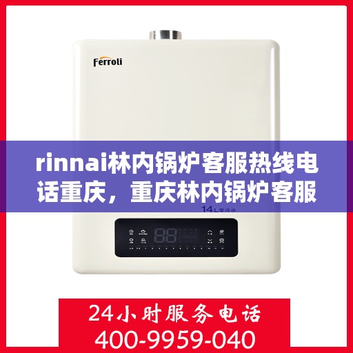 rinnai林内锅炉客服热线电话重庆，重庆林内锅炉客服热线电话及售后服务解析