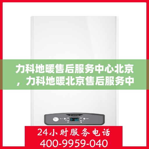 力科地暖售后服务中心北京，力科地暖北京售后服务中心，专业维修，温暖您的生活
