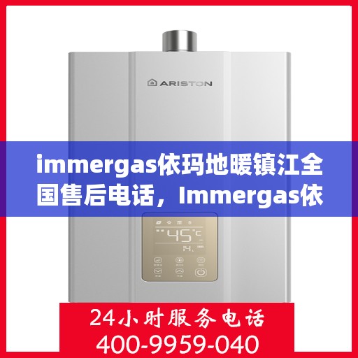 immergas依玛地暖镇江全国售后电话，Immergas依玛地暖镇江售后热线及全国服务网点一览