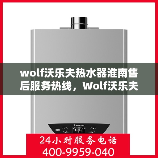 wolf沃乐夫热水器淮南售后服务热线，Wolf沃乐夫热水器淮南售后服务热线及支持一览