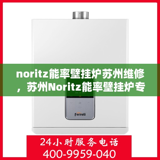 noritz能率壁挂炉苏州维修，苏州Noritz能率壁挂炉专业维修服务