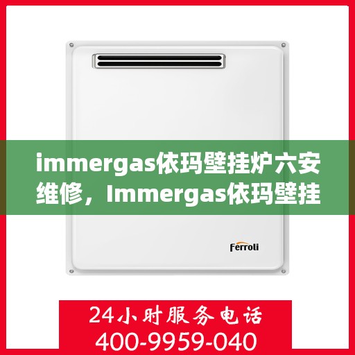 immergas依玛壁挂炉六安维修，Immergas依玛壁挂炉六安专业维修服务