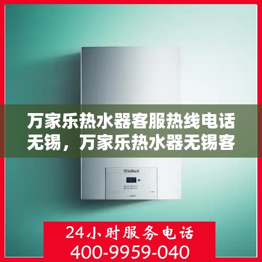 万家乐热水器客服热线电话无锡，万家乐热水器无锡客服热线电话及售后服务支持