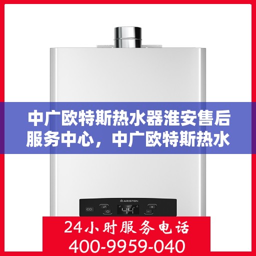 中广欧特斯热水器淮安售后服务中心，中广欧特斯热水器淮安售后服务中心，专业服务的暖心之地