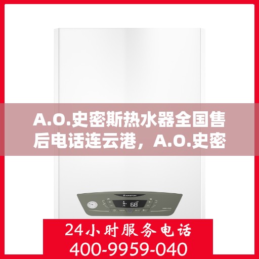 A.O.史密斯热水器全国售后电话连云港，A.O.史密斯热水器连云港售后电话及服务一览