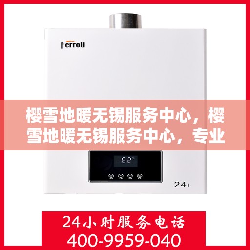 樱雪地暖无锡服务中心，樱雪地暖无锡服务中心，专业品质，温暖你的冬季生活